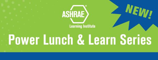 ASHRAE Learning Institute Power Lunch and Learn Series